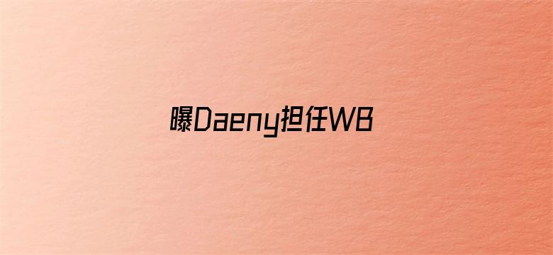 曝Daeny担任WBG主教练